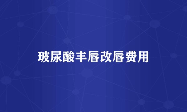 玻尿酸丰唇改唇费用