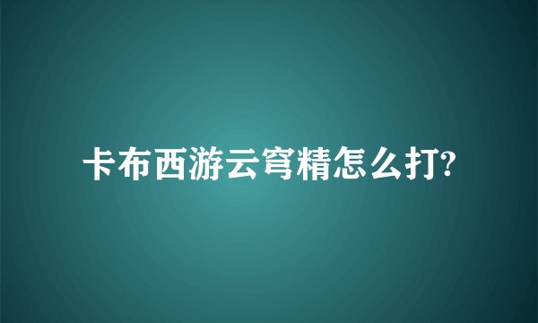 卡布西游云穹精怎么打?