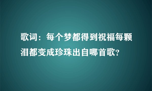 歌词:每个梦都得到祝福每颗泪都变成珍珠出自哪首歌?