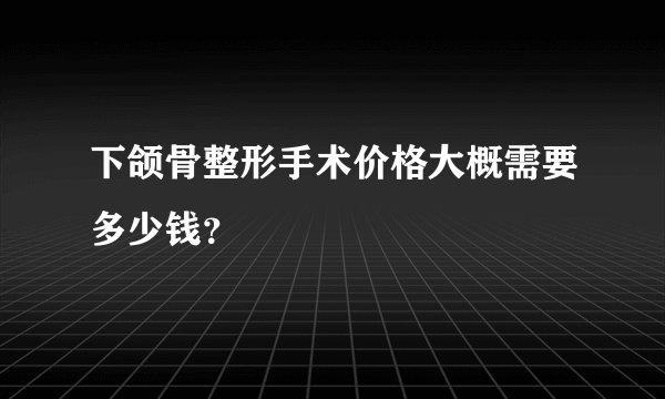 下颌骨整形手术价格大概需要多少钱？