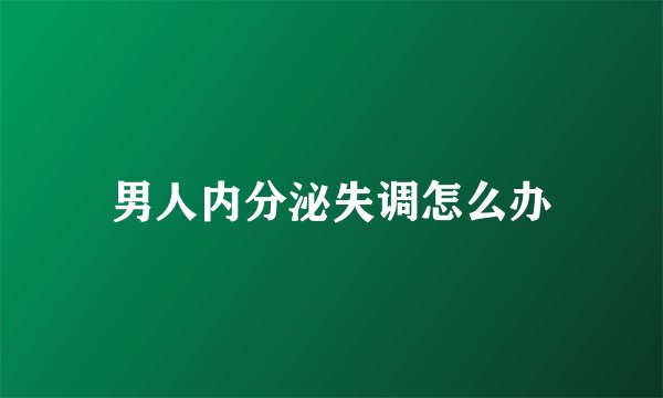 男人内分泌失调怎么办