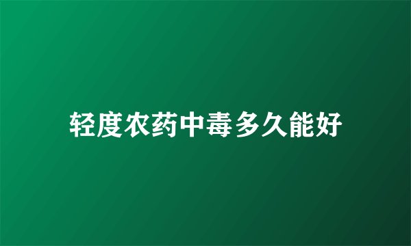 轻度农药中毒多久能好