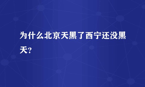 为什么北京天黑了西宁还没黑天？