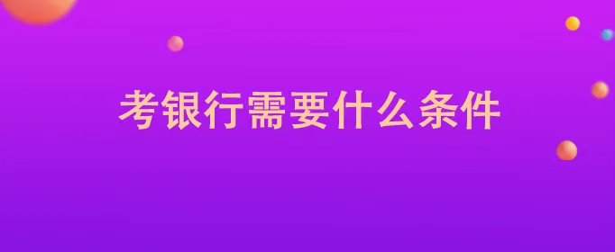 考银行需要什么条件