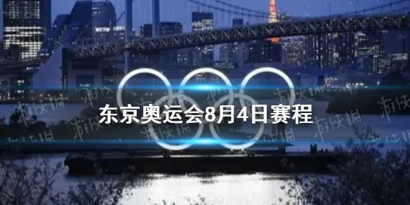 东京奥运会8月4日赛程 8月4日奥运会赛程分享