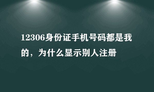 12306身份证手机号码都是我的，为什么显示别人注册