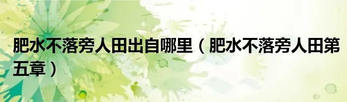 肥水不落旁人田出自哪里（肥水不落旁人田第五章）