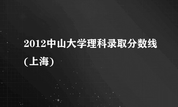 2012中山大学理科录取分数线(上海)