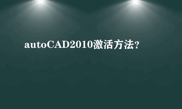 autoCAD2010激活方法？