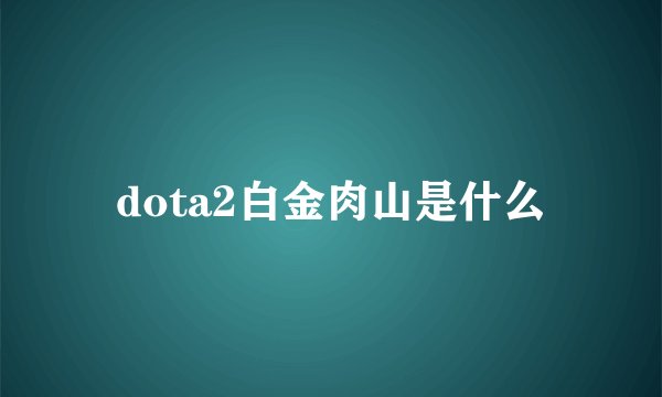 dota2白金肉山是什么