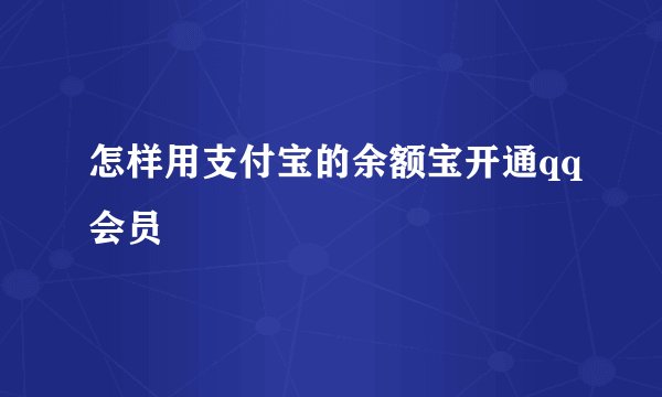 怎样用支付宝的余额宝开通qq会员