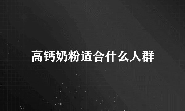 高钙奶粉适合什么人群