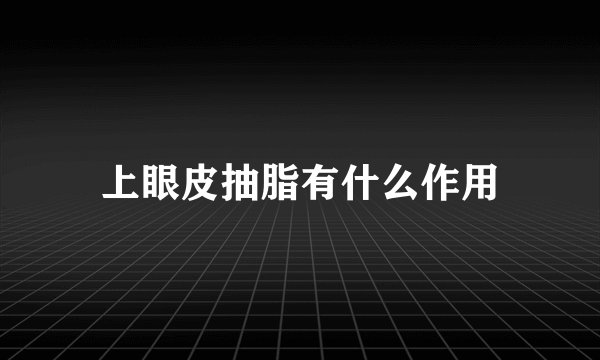 上眼皮抽脂有什么作用