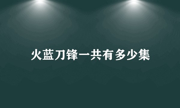 火蓝刀锋一共有多少集