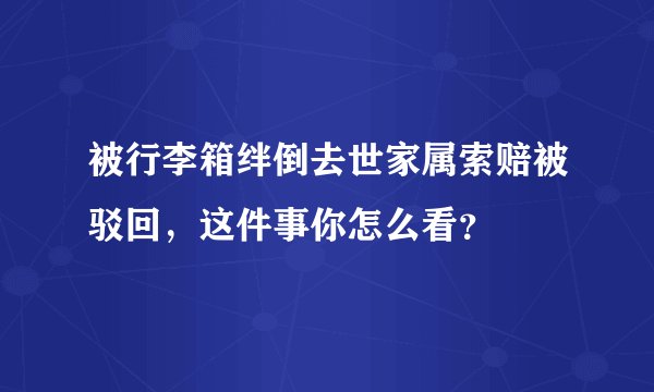 被行李箱绊倒去世家属索赔被驳回，这件事你怎么看？