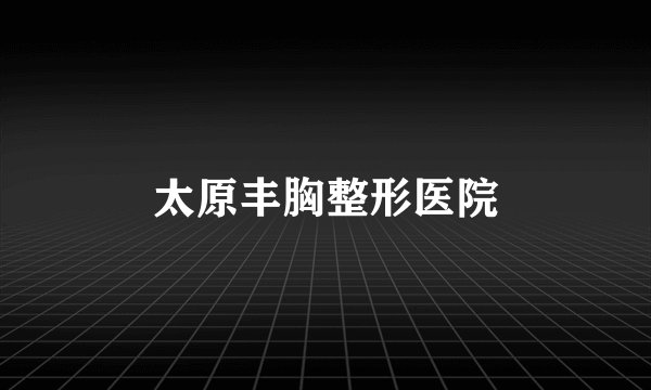 太原丰胸整形医院