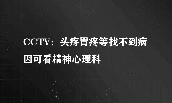 CCTV:头疼胃疼等找不到病因可看精神心理科
