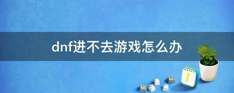 dnf进不去游戏怎么办