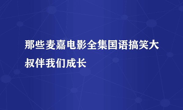 那些麦嘉电影全集国语搞笑大叔伴我们成长