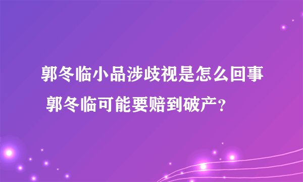 郭冬临小品涉歧视是怎么回事 郭冬临可能要赔到破产？