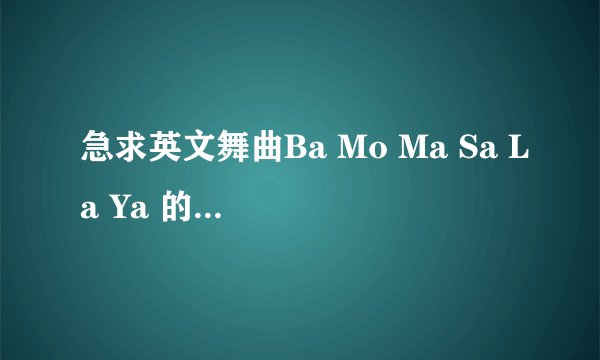 急求英文舞曲Ba Mo Ma Sa La Ya 的下载地址,最好能在空间里播放,中文名叫什么
