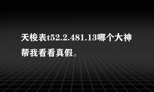 天梭表t52.2.481.13哪个大神帮我看看真假。