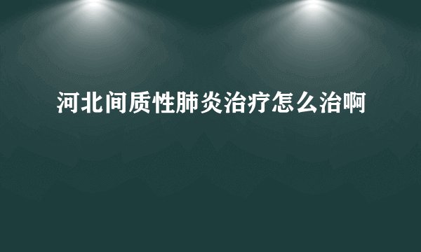 河北间质性肺炎治疗怎么治啊