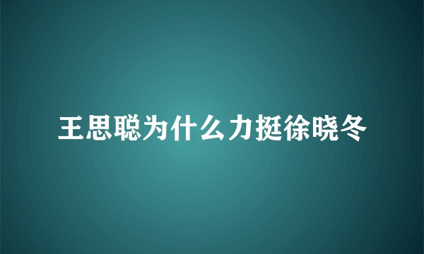 王思聪为什么力挺徐晓冬