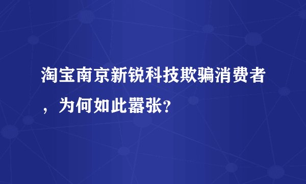 淘宝南京新锐科技欺骗消费者，为何如此嚣张？