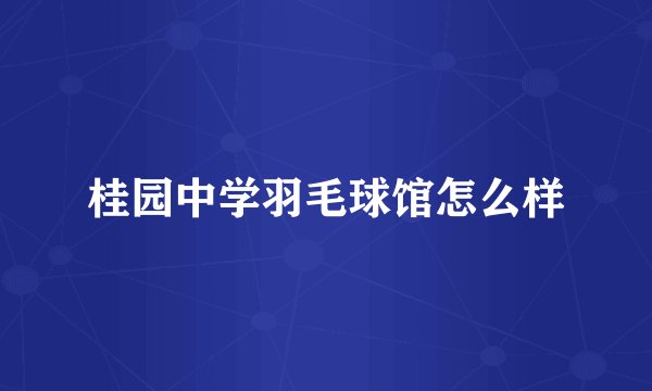 桂园中学羽毛球馆怎么样