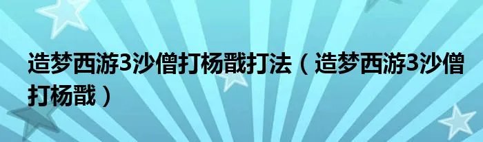 造梦西游3沙僧打杨戬打法(造梦西游3沙僧打杨戬)