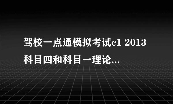 驾校一点通模拟考试c1 2013科目四和科目一理论题目一样吗？ 急急急。。。。 希望能给出解答 如果不一样
