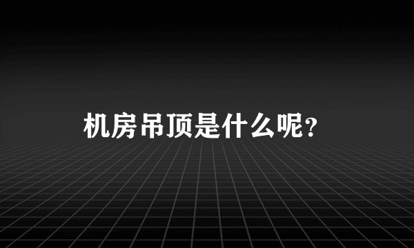 机房吊顶是什么呢?