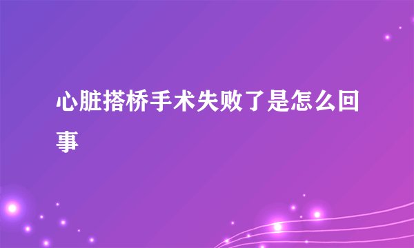 心脏搭桥手术失败了是怎么回事