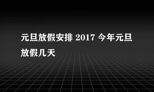 元旦放假安排 2017 今年元旦放假几天