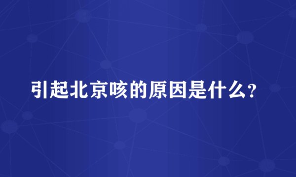 引起北京咳的原因是什么?