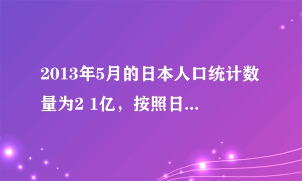 2013年5月的日本人口统计数量为2 1亿，按照日本国土面积来说日本是否应该实行计划生育？