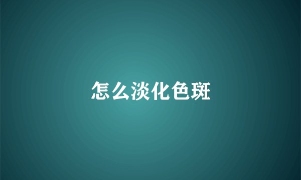 怎么淡化色斑