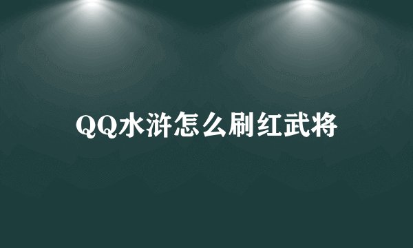 QQ水浒怎么刷红武将