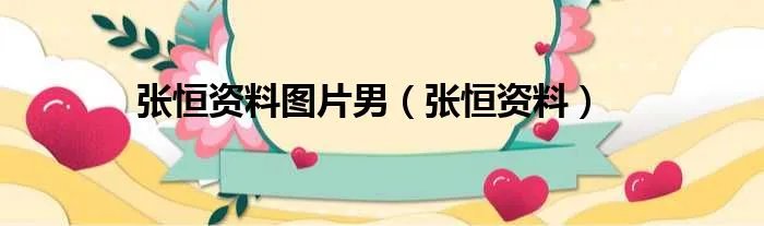 张恒资料图片男（张恒资料）