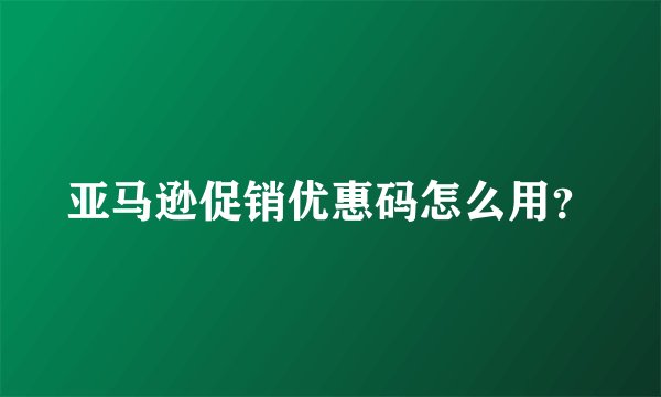 亚马逊促销优惠码怎么用?