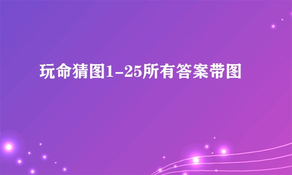 玩命猜图1-25所有答案带图