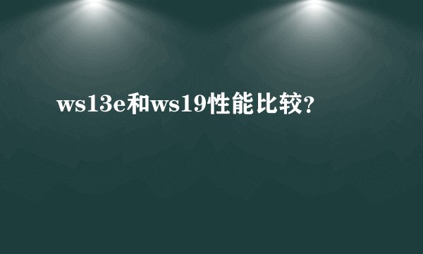 ws13e和ws19性能比较？