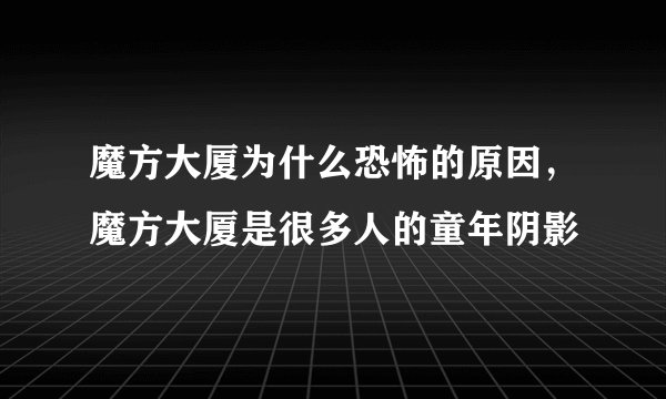 魔方大厦为什么恐怖的原因,魔方大厦是很多人的童年阴影
