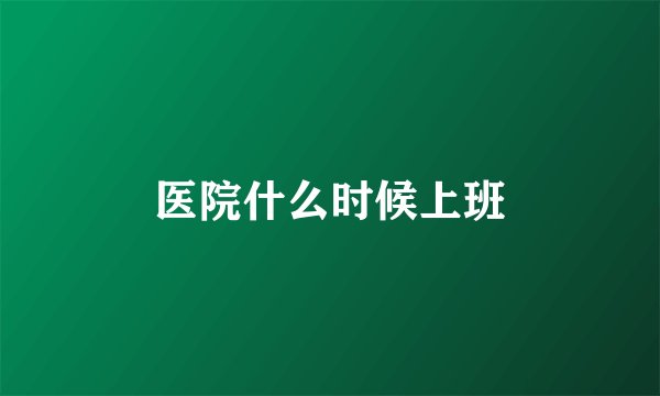 医院什么时候上班