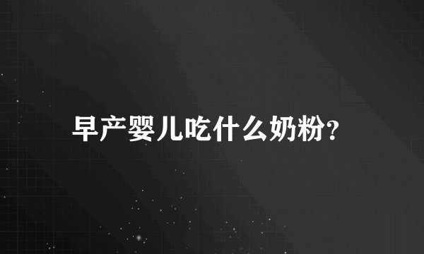 早产婴儿吃什么奶粉？