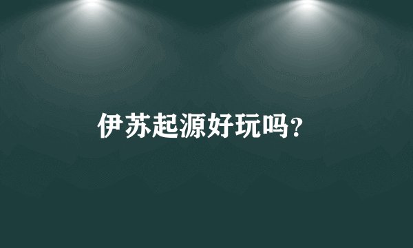伊苏起源好玩吗？