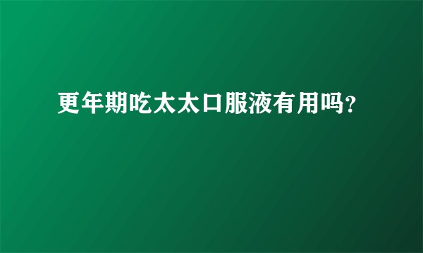 更年期吃太太口服液有用吗？