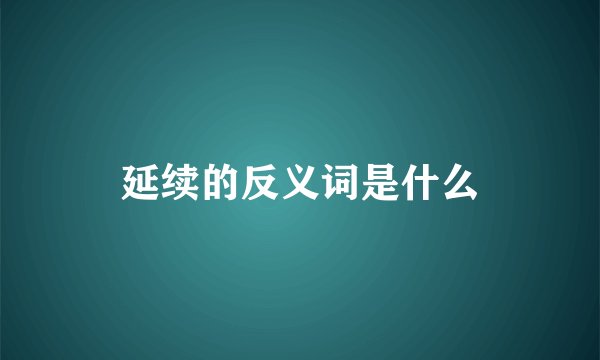 延续的反义词是什么