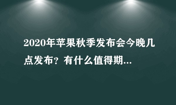 2020年苹果秋季发布会今晚几点发布？有什么值得期待的新品？